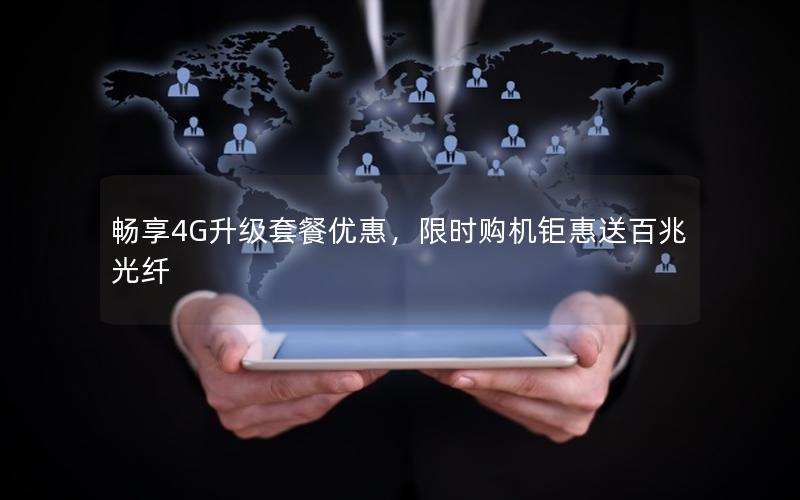 畅享4G升级套餐优惠，限时购机钜惠送百兆光纤