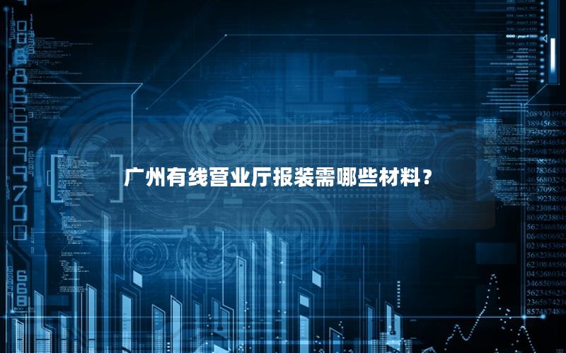 广州有线营业厅报装需哪些材料？