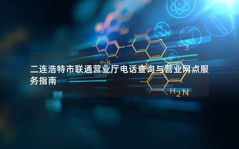 二连浩特市联通营业厅电话查询与营业网点服务指南