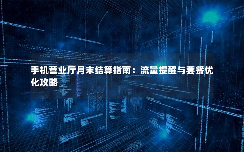 手机营业厅月末结算指南：流量提醒与套餐优化攻略