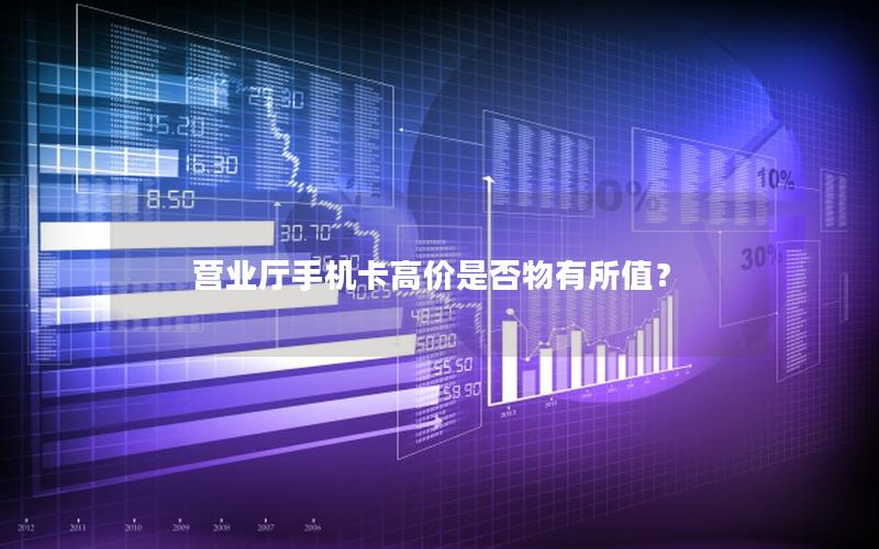 营业厅手机卡高价是否物有所值？