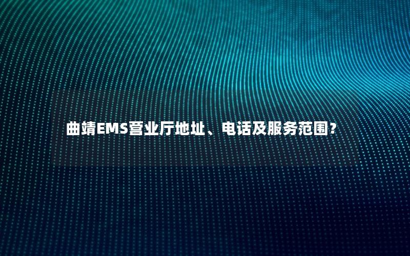 曲靖EMS营业厅地址、电话及服务范围？