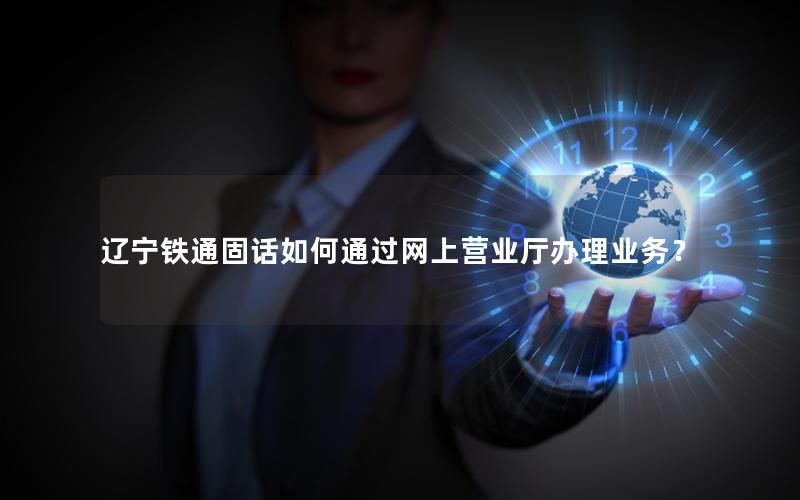辽宁铁通固话如何通过网上营业厅办理业务？