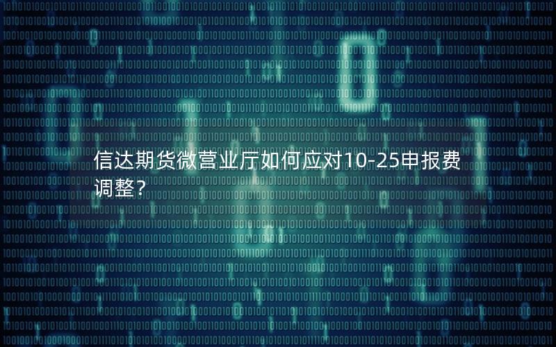 信达期货微营业厅如何应对10-25申报费调整？