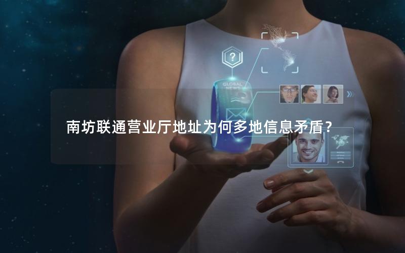南坊联通营业厅地址为何多地信息矛盾？