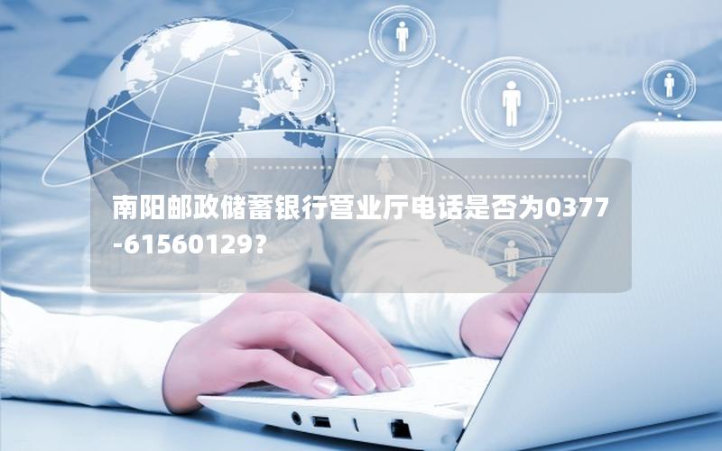 南阳邮政储蓄银行营业厅电话是否为0377-61560129？