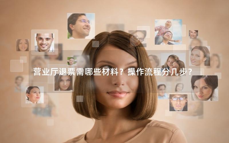 营业厅退票需哪些材料？操作流程分几步？