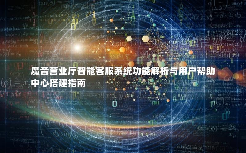 魔音营业厅智能客服系统功能解析与用户帮助中心搭建指南