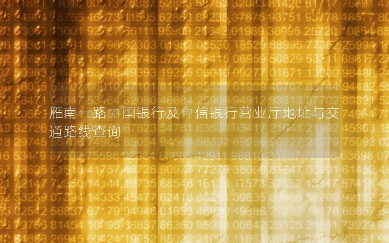 雁南一路中国银行及中信银行营业厅地址与交通路线查询