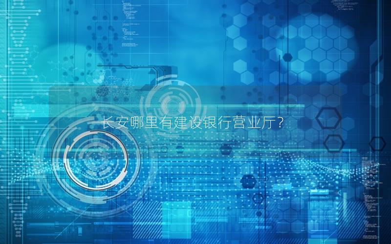 长安哪里有建设银行营业厅？