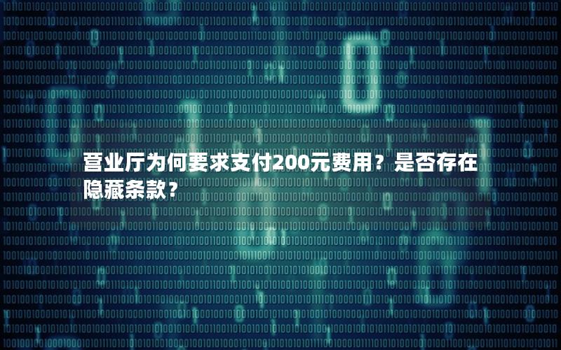营业厅为何要求支付200元费用？是否存在隐藏条款？