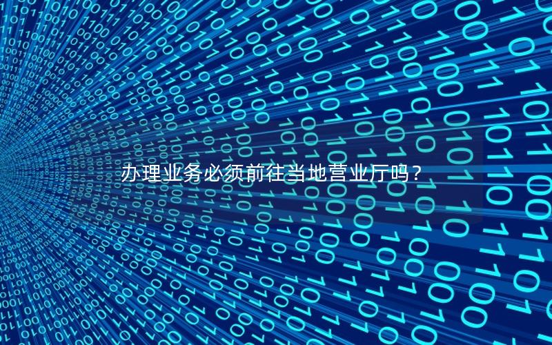 办理业务必须前往当地营业厅吗？