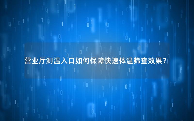 营业厅测温入口如何保障快速体温筛查效果？