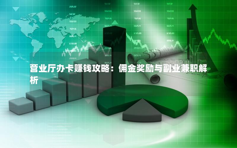 营业厅办卡赚钱攻略：佣金奖励与副业兼职解析