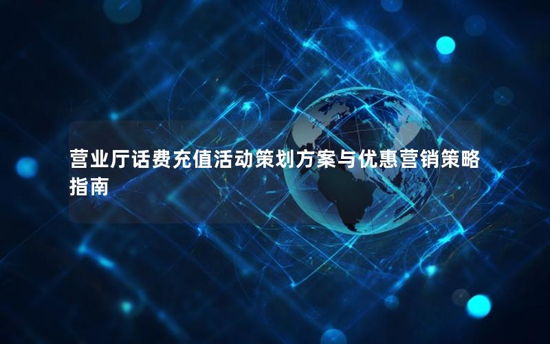 营业厅话费充值活动策划方案与优惠营销策略指南