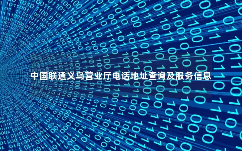 中国联通义乌营业厅电话地址查询及服务信息
