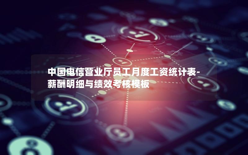 中国电信营业厅员工月度工资统计表-薪酬明细与绩效考核模板