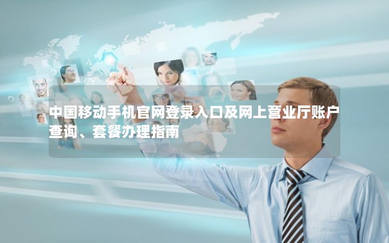 中国移动手机官网登录入口及网上营业厅账户查询、套餐办理指南