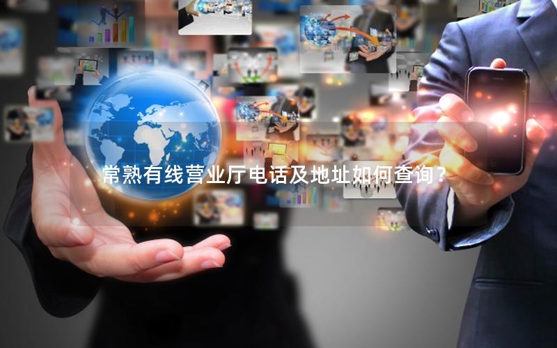 常熟有线营业厅电话及地址如何查询？