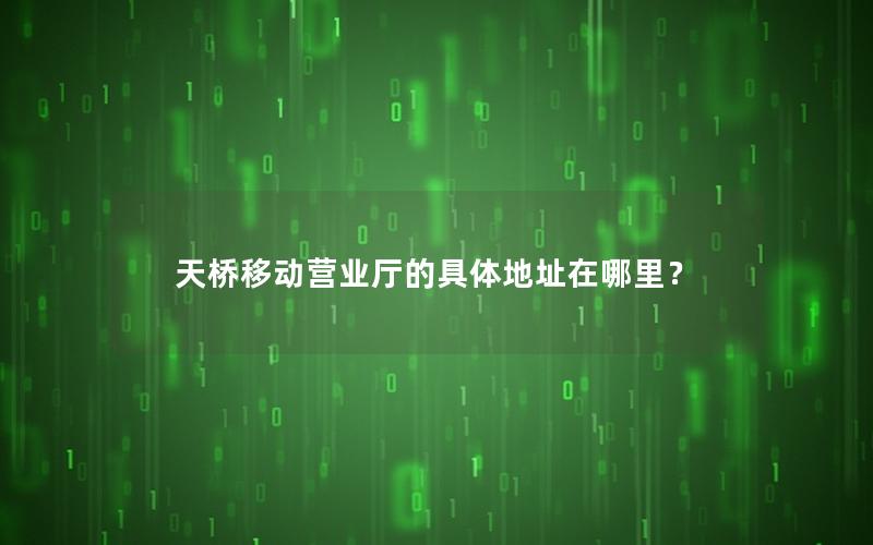 天桥移动营业厅的具体地址在哪里？