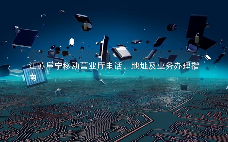 江苏阜宁移动营业厅电话、地址及业务办理指南