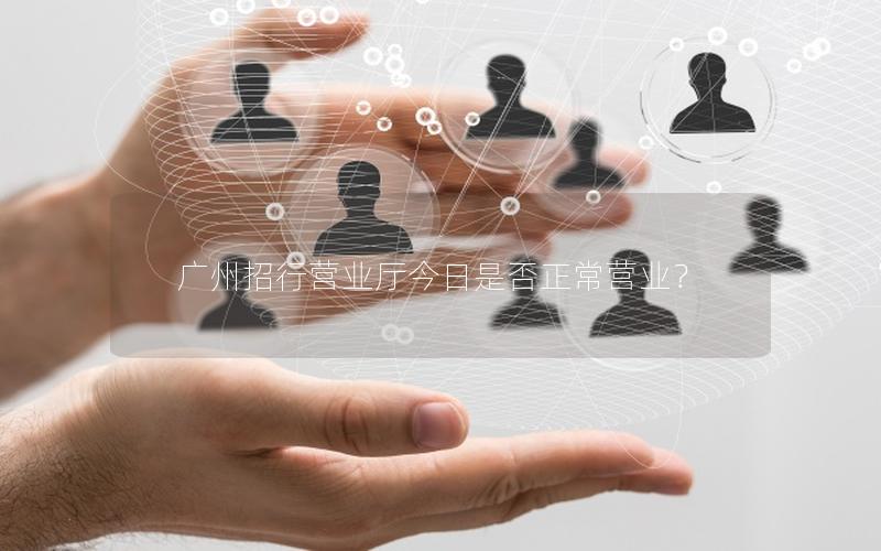 广州招行营业厅今日是否正常营业？
