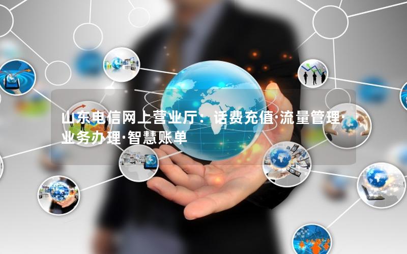 山东电信网上营业厅：话费充值·流量管理·业务办理·智慧账单