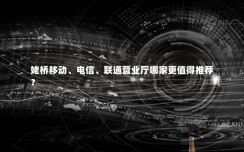 姥桥移动、电信、联通营业厅哪家更值得推荐？