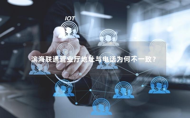 滨海联通营业厅地址与电话为何不一致？
