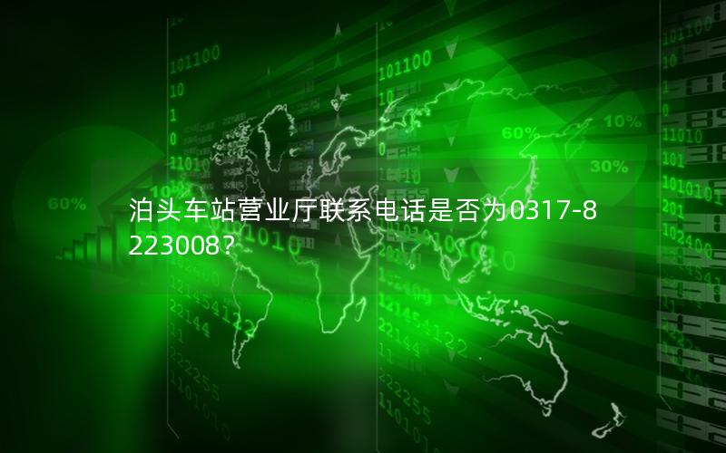 泊头车站营业厅联系电话是否为0317-8223008？