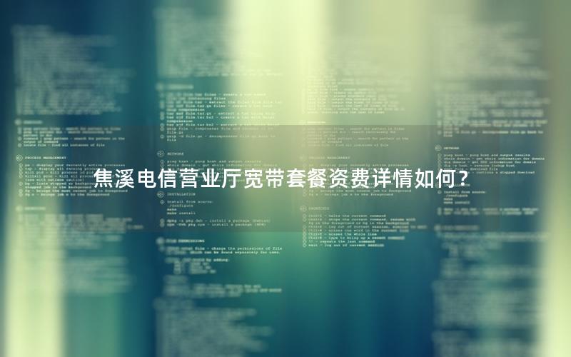 焦溪电信营业厅宽带套餐资费详情如何？