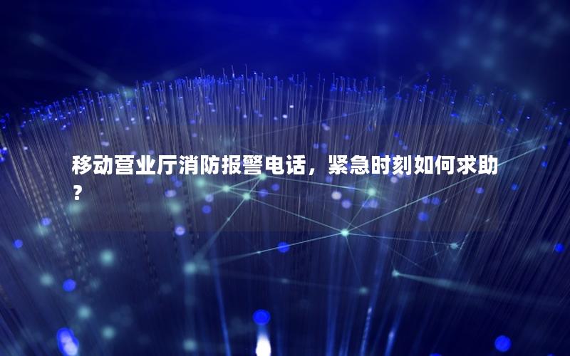 移动营业厅消防报警电话，紧急时刻如何求助？