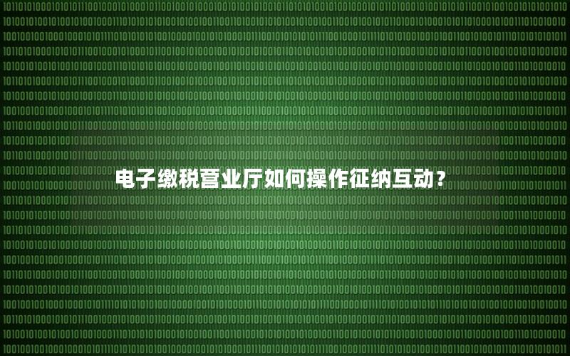 电子缴税营业厅如何操作征纳互动？
