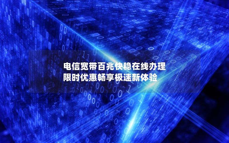 电信宽带百兆快稳在线办理 限时优惠畅享极速新体验