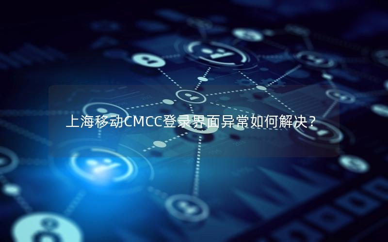 上海移动CMCC登录界面异常如何解决？
