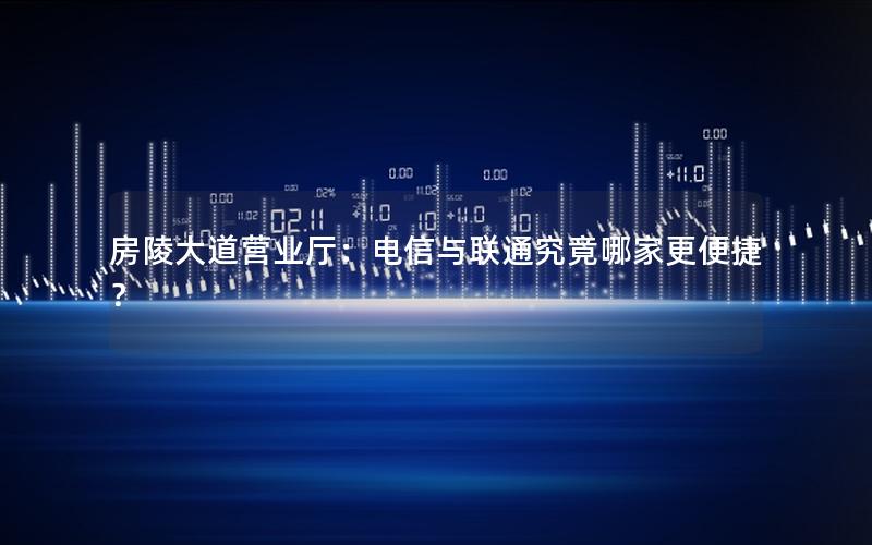 房陵大道营业厅：电信与联通究竟哪家更便捷？