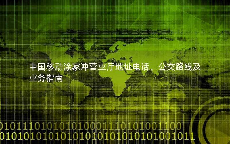 中国移动涂家冲营业厅地址电话、公交路线及业务指南