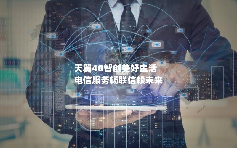天翼4G智创美好生活 电信服务畅联信赖未来