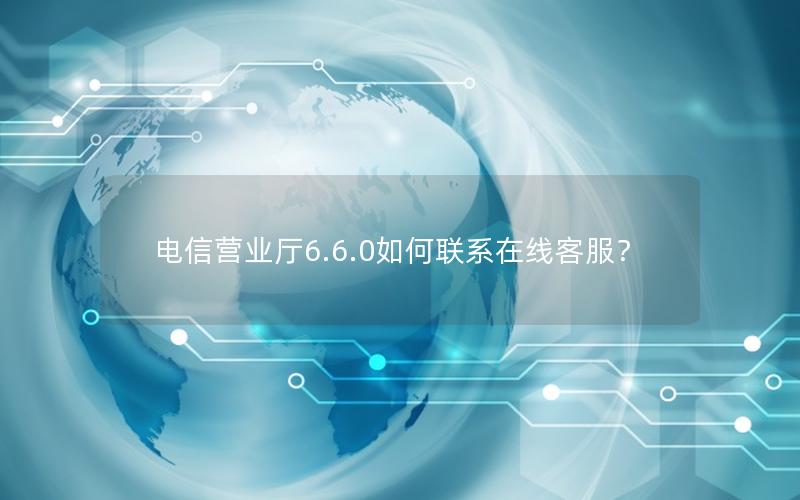 电信营业厅6.6.0如何联系在线客服？