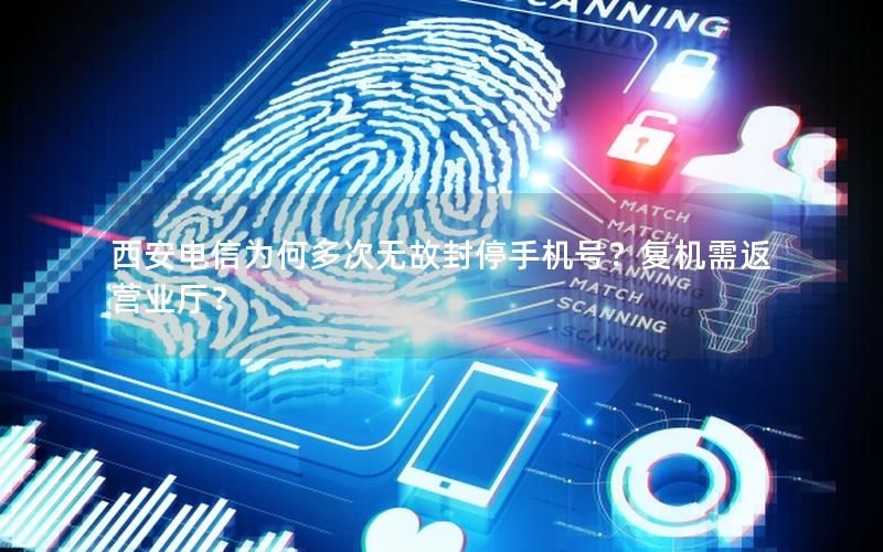 西安电信为何多次无故封停手机号？复机需返营业厅？