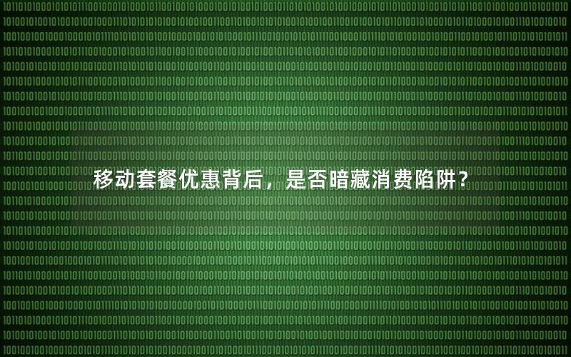 移动套餐优惠背后，是否暗藏消费陷阱？