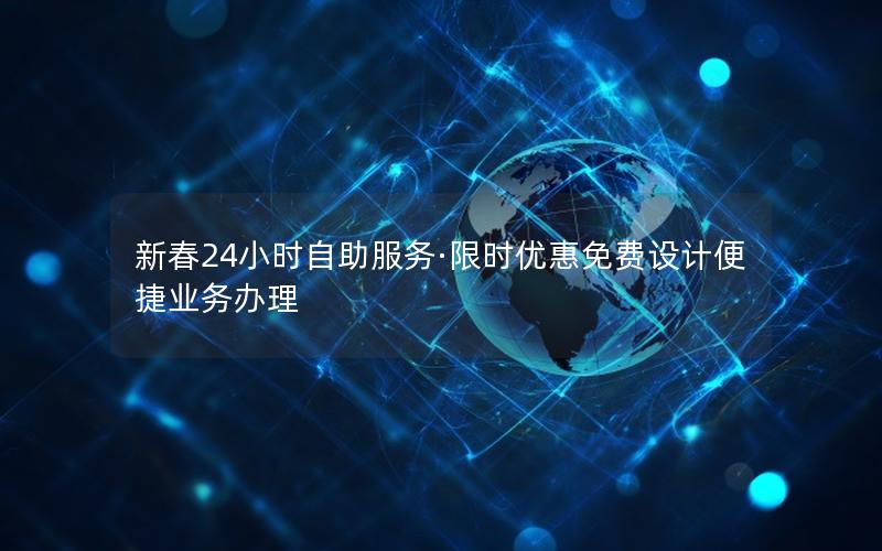 新春24小时自助服务·限时优惠免费设计便捷业务办理