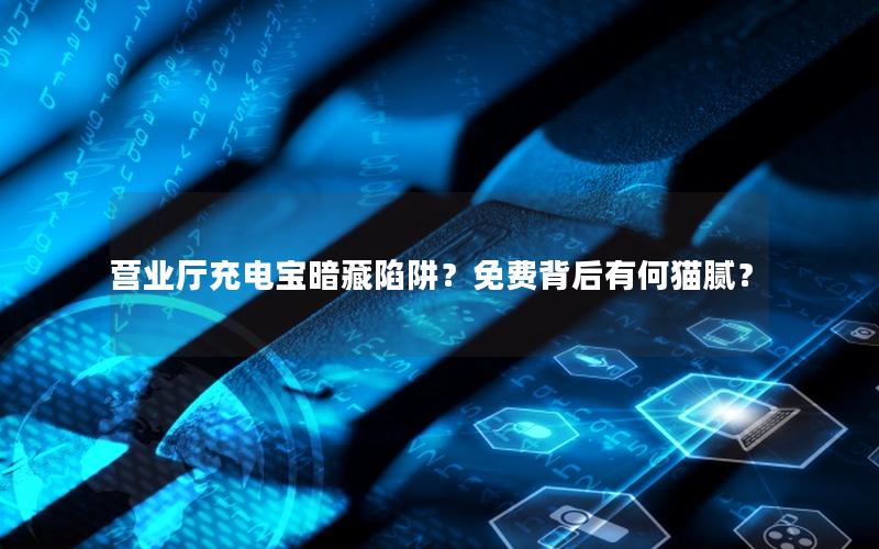 营业厅充电宝暗藏陷阱？免费背后有何猫腻？