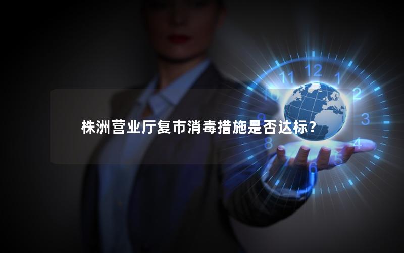 株洲营业厅复市消毒措施是否达标？