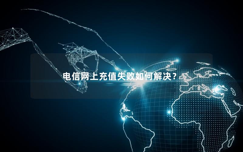 电信网上充值失败如何解决？