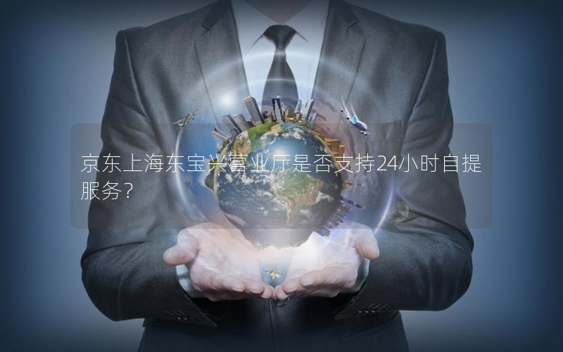 京东上海东宝兴营业厅是否支持24小时自提服务？
