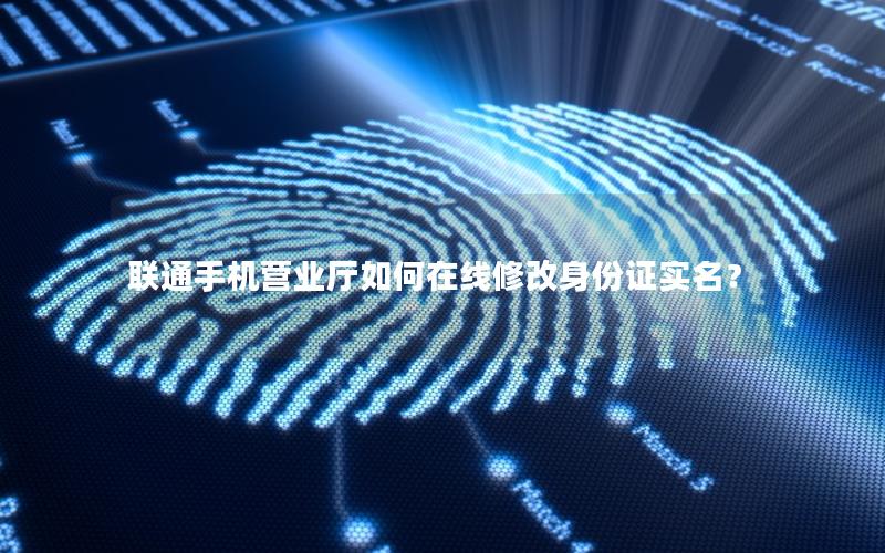 联通手机营业厅如何在线修改身份证实名？