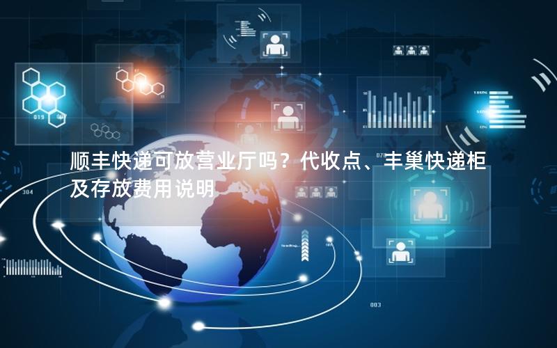 顺丰快递可放营业厅吗？代收点、丰巢快递柜及存放费用说明