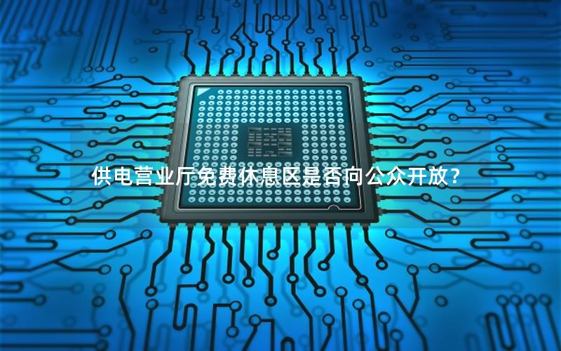 供电营业厅免费休息区是否向公众开放？