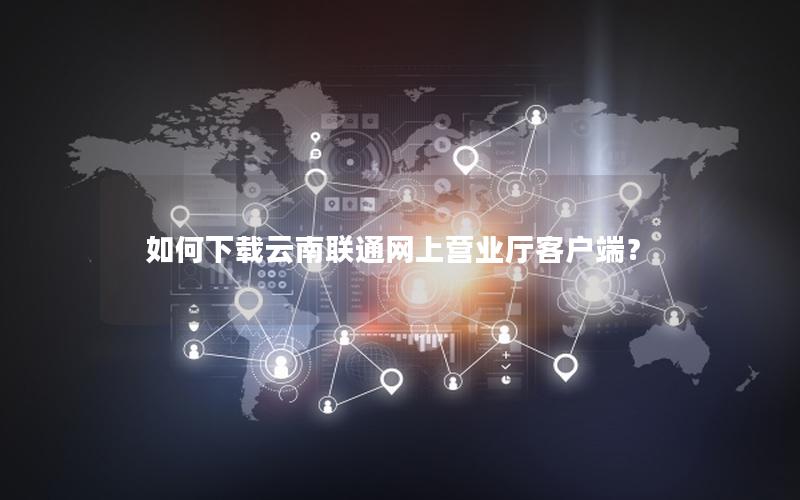 如何下载云南联通网上营业厅客户端？